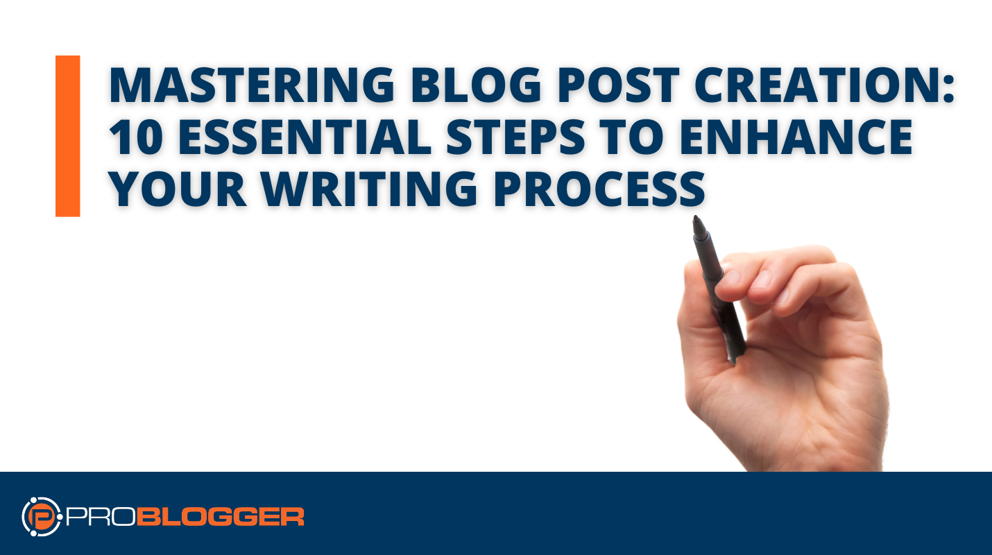 Mastering Blog Post Creation: 10 Essential Steps to Enhance Your Writing Process